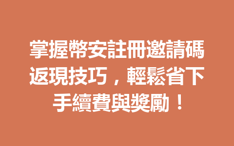 掌握幣安註冊邀請碼返現技巧，輕鬆省下手續費與獎勵！ 一