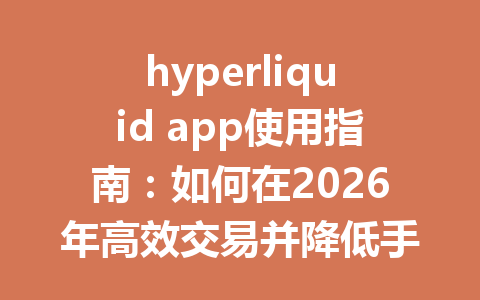 hyperliquid app使用指南：如何在2026年高效交易并降低手续费 一