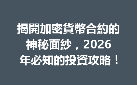 揭開加密貨幣合約的神秘面紗，2026年必知的投資攻略！ 一