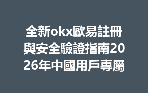 全新okx歐易註冊與安全驗證指南2026年中國用戶專屬 一