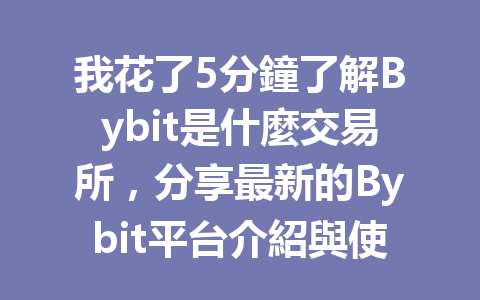 我花了5分鐘了解Bybit是什麼交易所，分享最新的Bybit平台介紹與使用心得！ 一