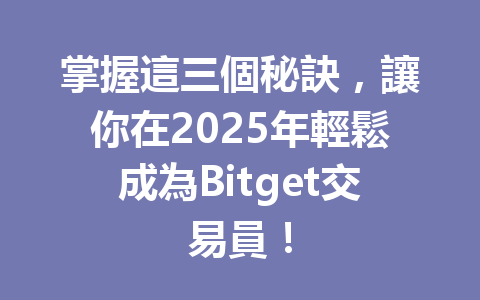掌握這三個秘訣，讓你在2025年輕鬆成為Bitget交易員！ 一