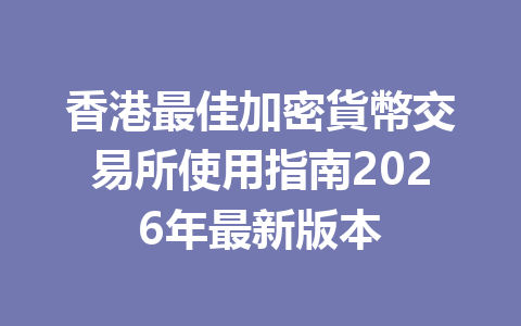 香港最佳加密貨幣交易所使用指南2026年最新版本 一