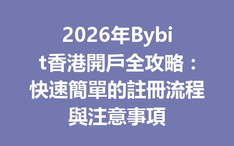 2026年Bybit香港開戶全攻略：快速簡單的註冊流程與注意事項 一
