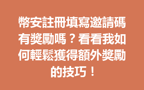 幣安註冊填寫邀請碼有獎勵嗎？看看我如何輕鬆獲得額外獎勵的技巧！ 一