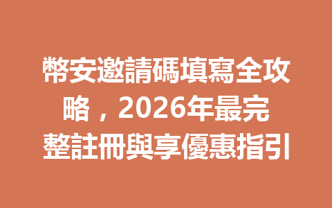 幣安邀請碼填寫全攻略，2026年最完整註冊與享優惠指引 一