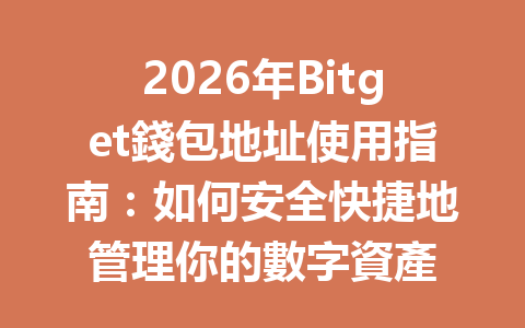 2026年Bitget錢包地址使用指南:如何安全快捷地管理你的數字資產 一
