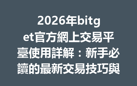 2026年bitget官方網上交易平臺使用詳解：新手必讀的最新交易技巧與策略 一