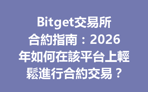 Bitget交易所合約指南:2026年如何在該平台上輕鬆進行合約交易? 一