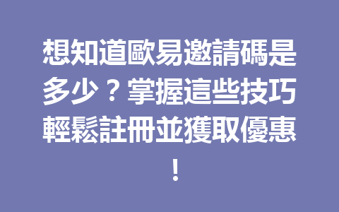想知道歐易邀請碼是多少？掌握這些技巧輕鬆註冊並獲取優惠！ 一
