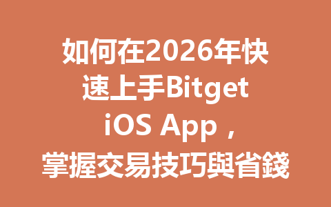 如何在2026年快速上手Bitget iOS App，掌握交易技巧與省錢秘訣！ 一