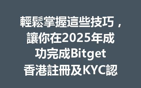 輕鬆掌握這些技巧，讓你在2025年成功完成Bitget香港註冊及KYC認證！ 一