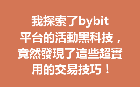 我探索了bybit平台的活動黑科技，竟然發現了這些超實用的交易技巧！ 一