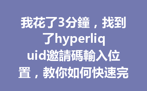 我花了3分鐘，找到了hyperliquid邀請碼輸入位置，教你如何快速完成！ 一