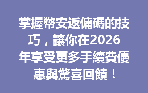 掌握幣安返傭碼的技巧，讓你在2026年享受更多手續費優惠與驚喜回饋！ 一