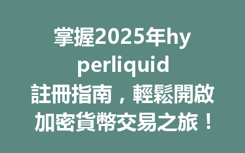 掌握2025年hyperliquid註冊指南，輕鬆開啟加密貨幣交易之旅！ 一
