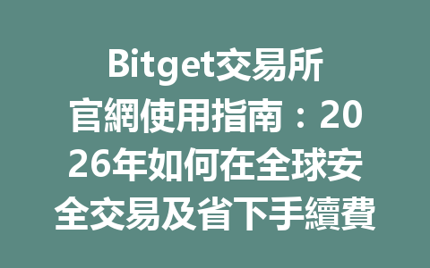 Bitget交易所官網使用指南：2026年如何在全球安全交易及省下手續費？ 一
