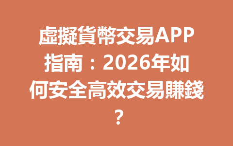 虛擬貨幣交易APP指南：2026年如何安全高效交易賺錢？ 一