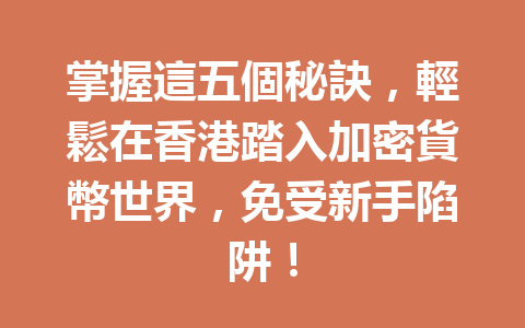 掌握這五個秘訣，輕鬆在香港踏入加密貨幣世界，免受新手陷阱！ 一