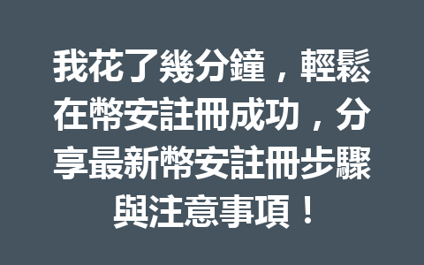 我花了幾分鐘，輕鬆在幣安註冊成功，分享最新幣安註冊步驟與注意事項！ 一