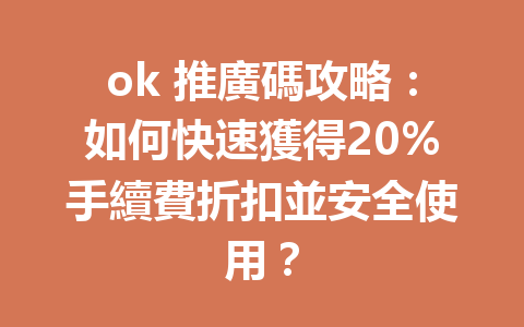 ok 推廣碼攻略：如何快速獲得20%手續費折扣並安全使用？ 一