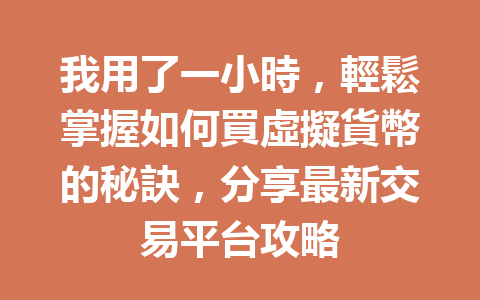 我用了一小時，輕鬆掌握如何買虛擬貨幣的秘訣，分享最新交易平台攻略 一