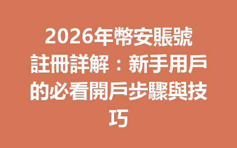 2026年幣安賬號註冊詳解：新手用戶的必看開戶步驟與技巧 一