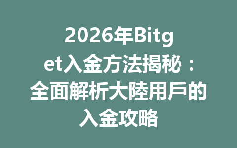 2026年Bitget入金方法揭秘：全面解析大陸用戶的入金攻略 一