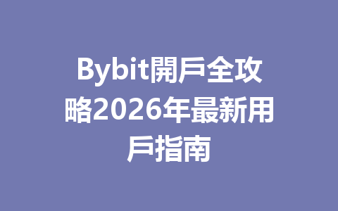 Bybit開戶全攻略2026年最新用戶指南 一