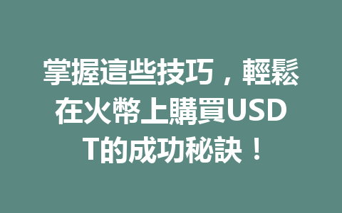 掌握這些技巧，輕鬆在火幣上購買USDT的成功秘訣！ 一
