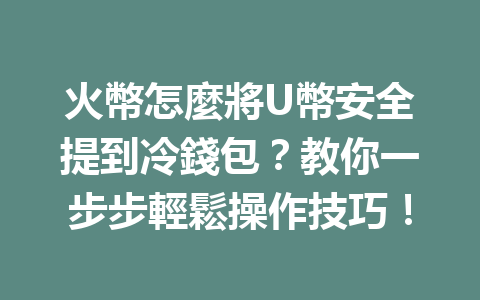 火幣怎麼將U幣安全提到冷錢包？教你一步步輕鬆操作技巧！ 一