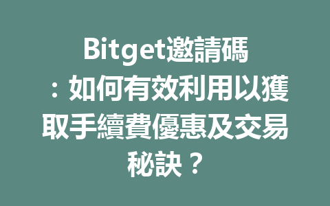 Bitget邀請碼：如何有效利用以獲取手續費優惠及交易秘訣？ 一