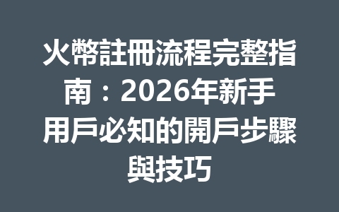 火幣註冊流程完整指南：2026年新手用戶必知的開戶步驟與技巧 一