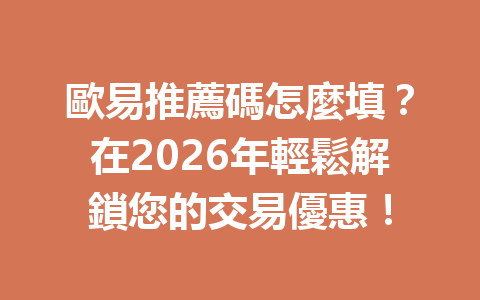 歐易推薦碼怎麼填？在2026年輕鬆解鎖您的交易優惠！ 一