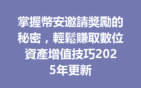 掌握幣安邀請獎勵的秘密，輕鬆賺取數位資產增值技巧2025年更新 一