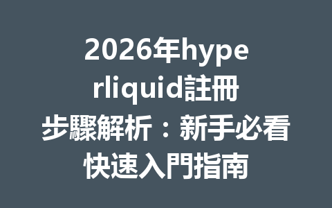 2026年hyperliquid註冊步驟解析：新手必看快速入門指南 一