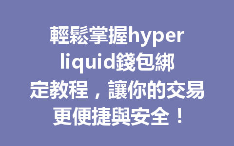 輕鬆掌握hyperliquid錢包綁定教程,讓你的交易更便捷與安全! 一