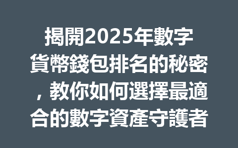 揭開2025年數字貨幣錢包排名的秘密，教你如何選擇最適合的數字資產守護者！ 一