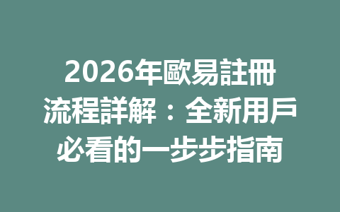 2026年歐易註冊流程詳解：全新用戶必看的一步步指南 一