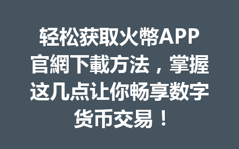 轻松获取火幣APP官網下載方法，掌握这几点让你畅享数字货币交易！ 一