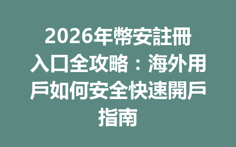 2026年幣安註冊入口全攻略：海外用戶如何安全快速開戶指南 一