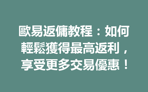 歐易返傭教程：如何輕鬆獲得最高返利，享受更多交易優惠！ 一