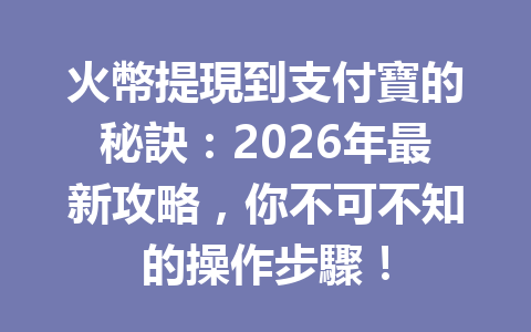 火幣提現到支付寶的秘訣：2026年最新攻略，你不可不知的操作步驟！ 一