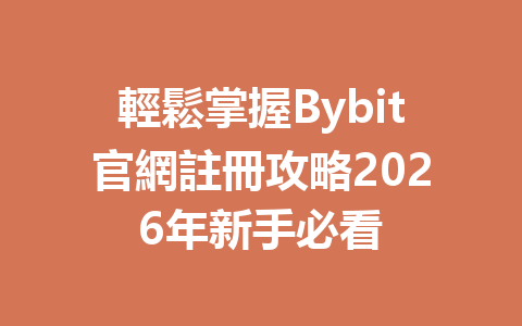 輕鬆掌握Bybit官網註冊攻略2026年新手必看 一