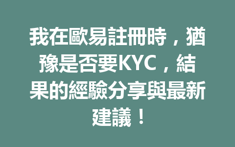 我在歐易註冊時，猶豫是否要KYC，結果的經驗分享與最新建議！ 一