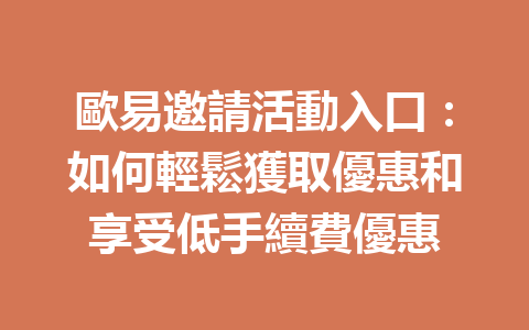 歐易邀請活動入口：如何輕鬆獲取優惠和享受低手續費優惠 一