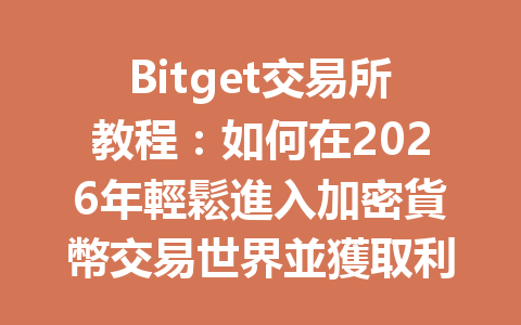 Bitget交易所教程：如何在2026年輕鬆進入加密貨幣交易世界並獲取利潤 一