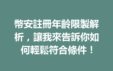 幣安註冊年齡限製解析，讓我來告訴你如何輕鬆符合條件！ 一