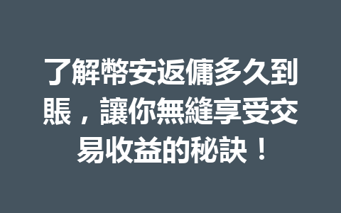 了解幣安返傭多久到賬，讓你無縫享受交易收益的秘訣！ 一