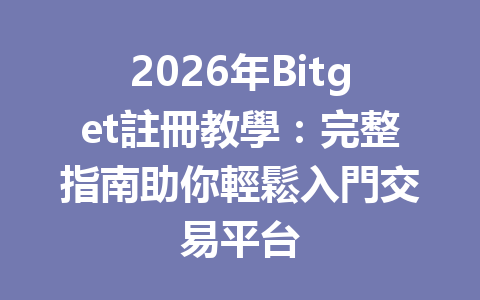 2026年Bitget註冊教學：完整指南助你輕鬆入門交易平台 一